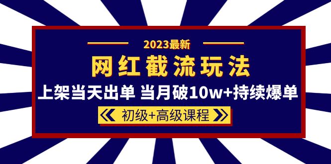 图片[1]-2023网红·同款截流玩法【初级+高级课程】上架当天出单 当月破10w+持续爆单-网创特工