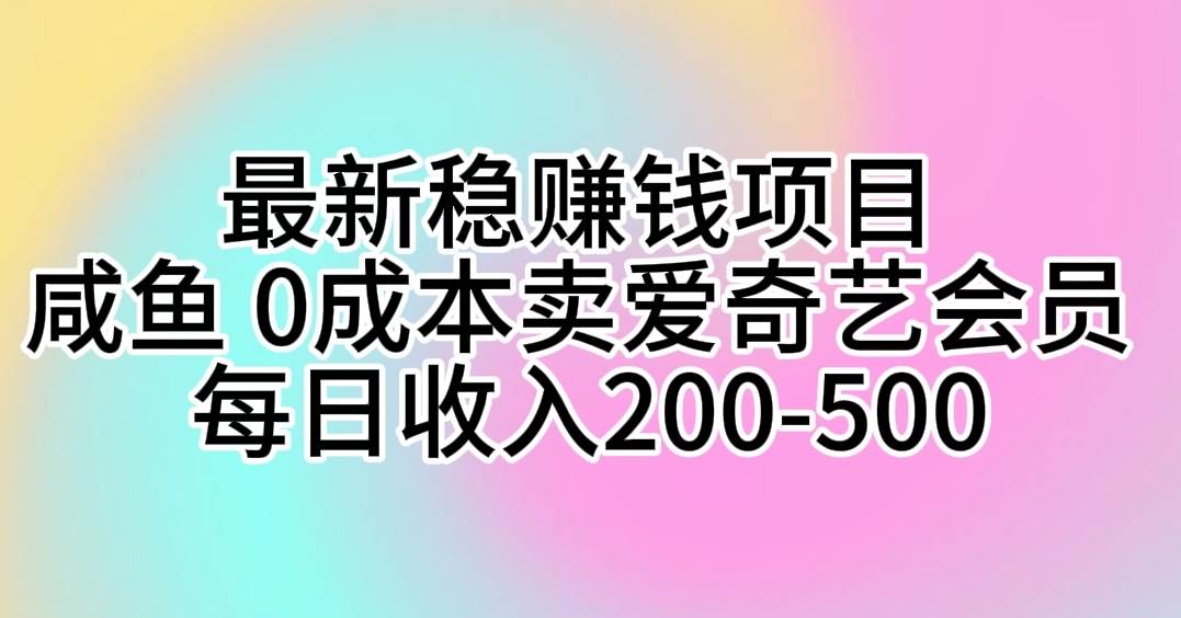 最新稳赚钱项目咸鱼0成本卖爱奇艺会员每日收入200-500⭐最新稳赚钱项目 咸鱼 0成本卖爱奇艺会员 每日收入200-500