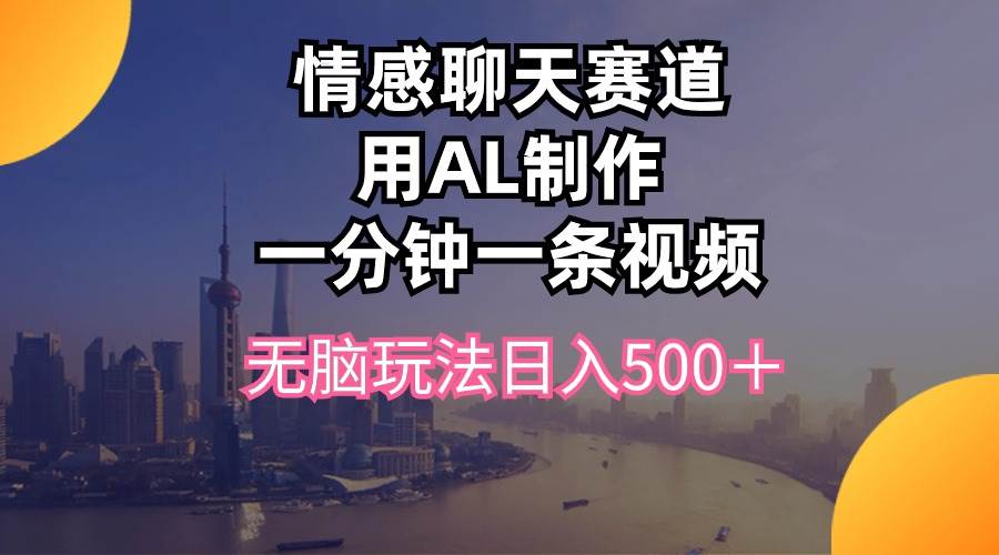 情感聊天赛道(1)⭐情感聊天赛道用al制作一分钟一条视频无脑玩法日入500＋