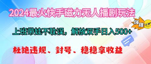 2024最火快手磁力无人播剧玩法，日入500+，上班带娃不耽误⭐2024最火快手磁力无人播剧玩法，解放双手日入500+