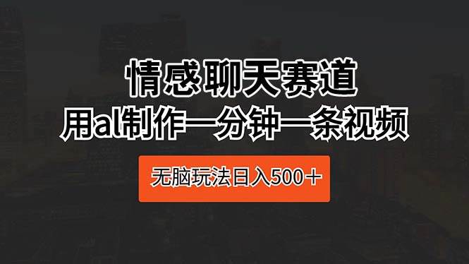 图片[1]-情感聊天赛道 用al制作一分钟一条视频 无脑玩法日入500＋-网创特工