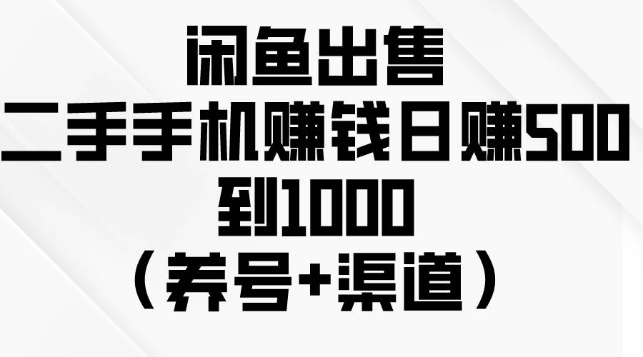 图片[1]-闲鱼出售二手手机赚钱，日赚500到1000（养号+渠道）-网创特工