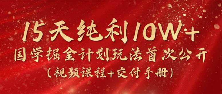 图片[1]-15天纯利10W+，国学掘金计划2024玩法全网首次公开（视频课程+交付手册）-网创特工