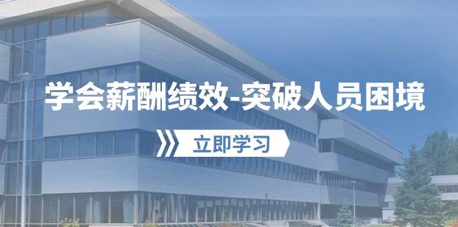 （10277期）学会薪酬绩效-突破人员困境：建立自己的【薪酬+绩效】体系，企业与员工...