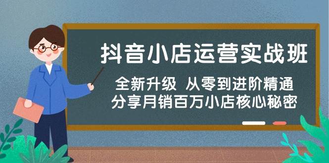 图片[1]-抖音小店运营实战班，全新升级 从零到进阶精通 分享月销百万小店核心秘密-网创特工