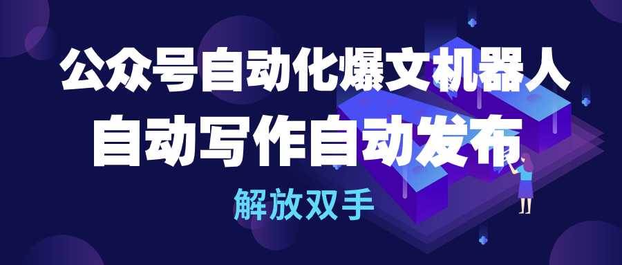 公众号自动化爆文机器人，自动写作自动发布，解放双手⭐公众号流量主自动化爆文机器人，自动写作自动发布，解放双手