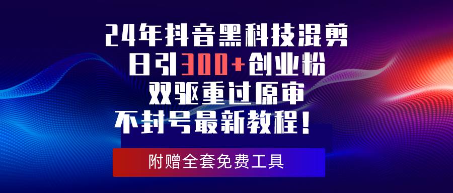 24年抖音黑科技混剪日引300+创业粉，单日变现四位数不封号最新教程！⭐24年抖音黑科技混剪日引300+创业粉，双驱重过原审不封号最新教程！