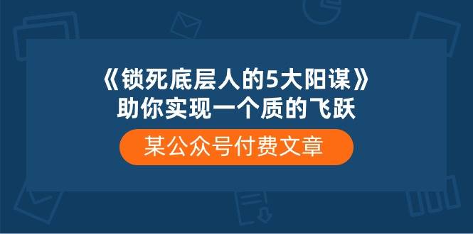 图片[1]-某付费文章《锁死底层人的5大阳谋》助你实现一个质的飞跃-网创特工