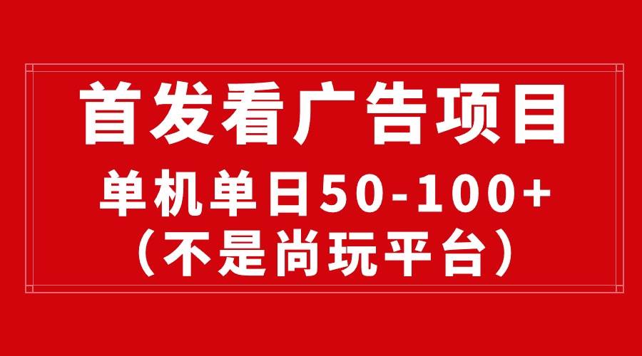 最新看广告平台，单机一天稳定收益50-100+⭐最新看广告平台（不是尚玩），单机一天稳定收益50-100+