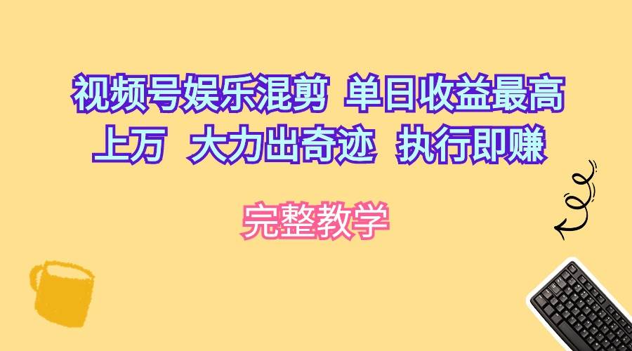 图片[1]-视频号娱乐混剪  单日收益最高上万   大力出奇迹   执行即赚-网创特工