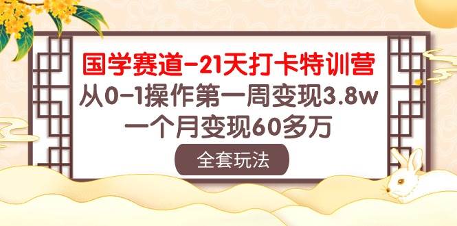 图片[1]-国学 赛道-21天打卡特训营：从0-1操作第一周变现3.8w，一个月变现60多万-网创特工