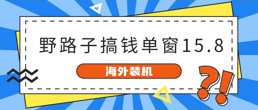 海外联盟教程⭐海外装机，野路子搞钱，单窗口15.8，已变现10000+