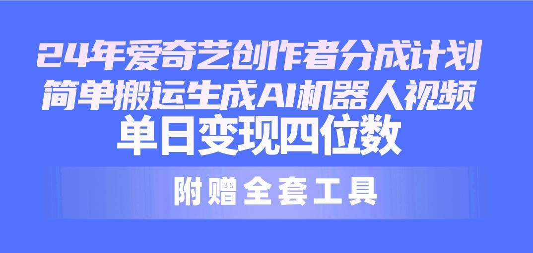 图片[1]-24最新爱奇艺创作者分成计划，简单搬运生成AI机器人视频，单日变现四位数-网创特工