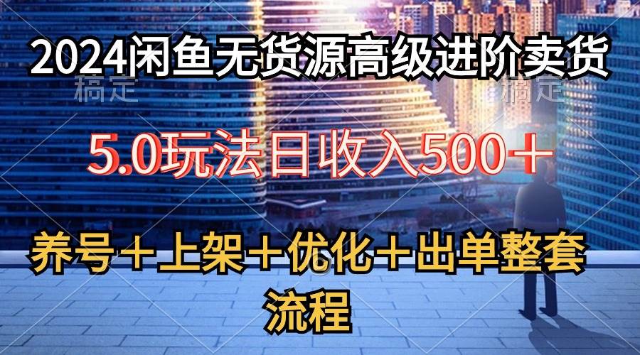 图片[1]-2024闲鱼无货源高级进阶卖货5.0，养号＋选品＋上架＋优化＋出单整套流程-网创特工