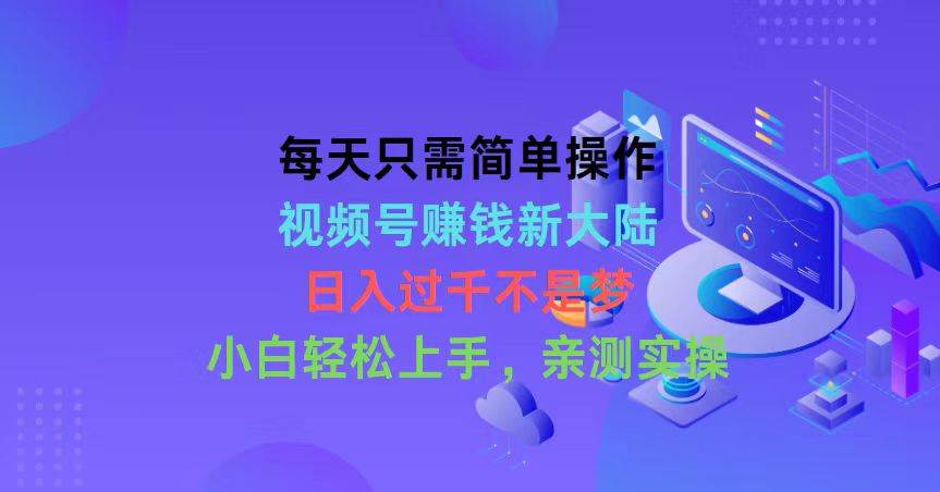 每天只需简单操作，视频号赚钱新大陆，日入过千不是梦，小白轻松上手，亲测实操⭐每天只需简单操作，视频号赚钱新大陆，日入过千不是梦，小白轻松上手，...