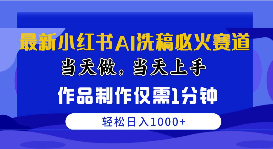 最新小红书AI洗稿必火赛道，当天做当天上手，作品制作仅需1分钟，轻松日入1000+⭐最新小红书AI洗稿必火赛道，当天做当天上手 作品制作仅需1分钟，日入1000+