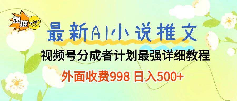 最新AI小说推文视频号分成计划 最强详细教程 外面收费998 日入500+⭐最新AI小说推文视频号分成计划 最强详细教程  日入500+