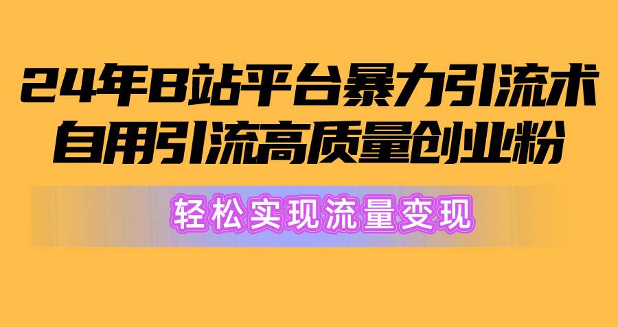 图片[1]-2024年B站平台暴力引流术，自用引流高质量创业粉，轻松实现流量变现！-网创特工