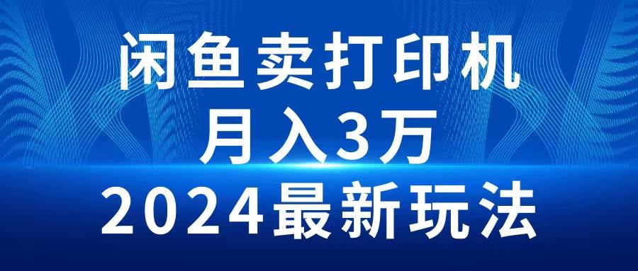 闲鱼卖打印机：项目介绍以及项目准备⭐2024闲鱼卖打印机，月入3万2024最新玩法