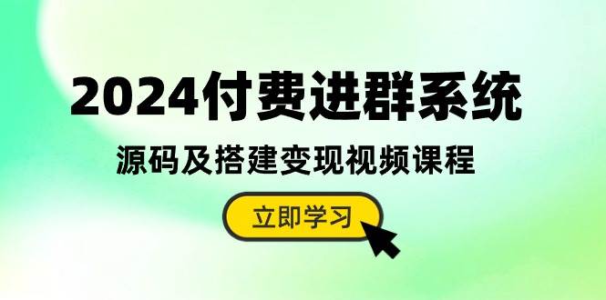 图片[1]-2024付费进群系统，源码及搭建变现视频课程（教程+源码）-网创特工