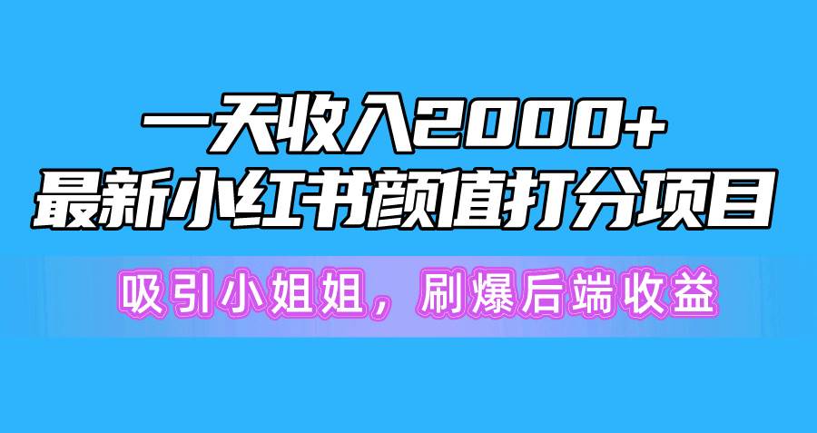 一天收入2000+，最新小红书创新玩法，用颜值打分吸引小姐姐 刷爆后端收益⭐一天收入2000+，最新小红书颜值打分项目，吸引小姐姐，刷爆后端收益