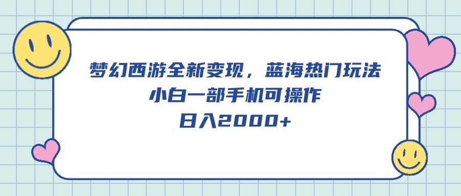 图片[1]-梦幻西游全新变现，蓝海热门玩法，小白一部手机可操作，日入2000+-网创特工