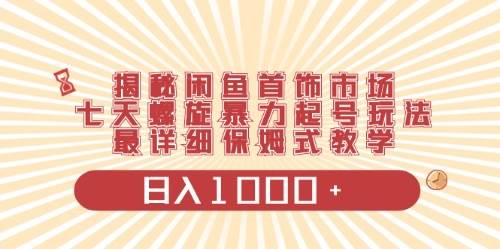 揭秘闲鱼首饰市场，七天螺旋暴力起号玩法，保姆级教学⭐闲鱼首饰领域最新玩法，日入1000+项目0门槛一台设备就能操作