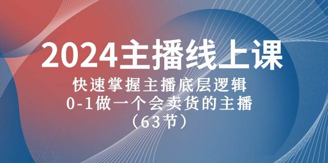 图片[1]-2024主播线上课，快速掌握主播底层逻辑，0-1做一个会卖货的主播（63节课）-网创特工