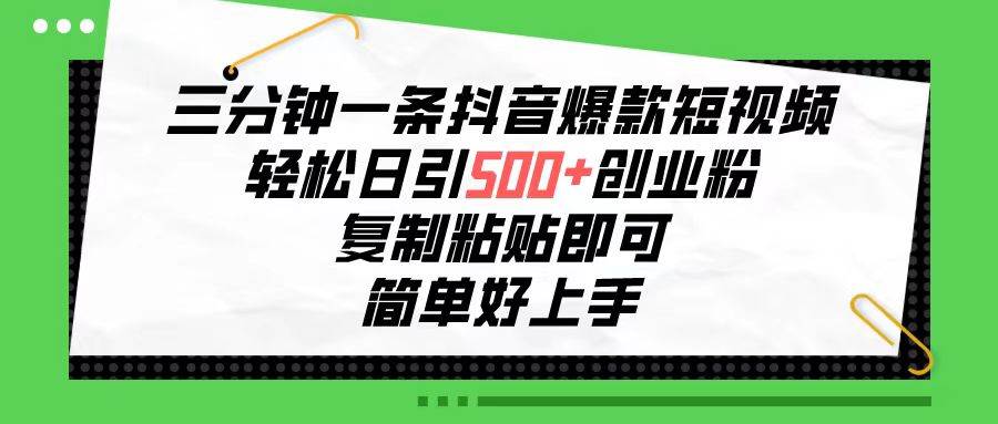 三分钟一条抖音爆款短视频，轻松日引500+创业粉，复制粘贴即可，简单好上手⭐三分钟一条抖音爆款短视频，轻松日引500+创业粉，复制粘贴即可，简单好...