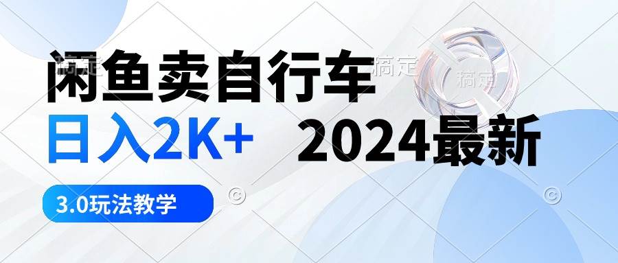 闲鱼卖自行车2024最新3.0⭐闲鱼卖自行车 日入2K+ 2024最新 3.0玩法教学