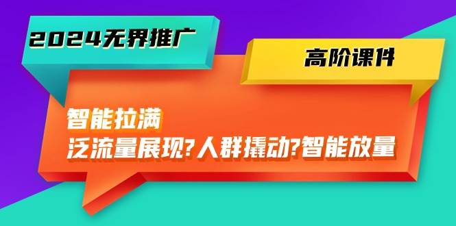 图片[1]-2024无界推广 高阶课件，智能拉满，泛流量展现→人群撬动→智能放量-45节-网创特工