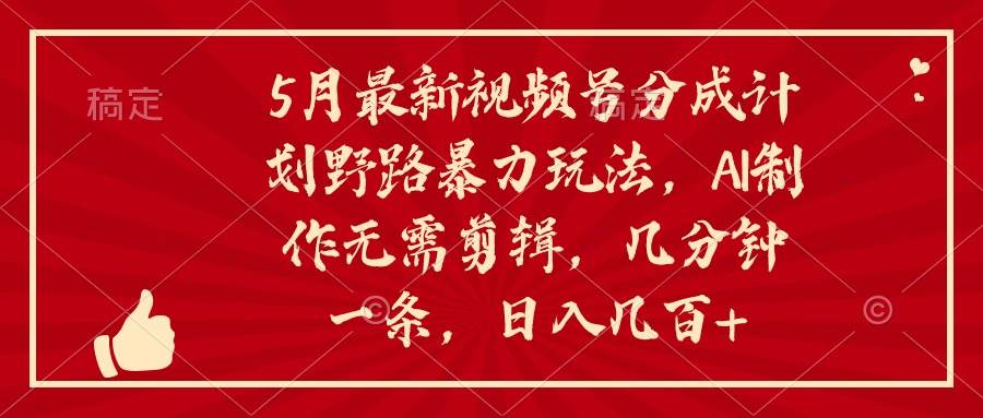 5月最新视频号分成计划野路暴力玩法，ai制作，无需剪辑。几分钟一条，小白简单上手⭐5月最新视频号分成计划野路暴力玩法，ai制作，无需剪辑。几分钟一条，...