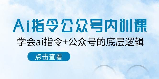 （10640期）Ai指令 公众号内训课⭐Ai指令-公众号内训课：学会ai指令+公众号的底层逻辑（7节课）