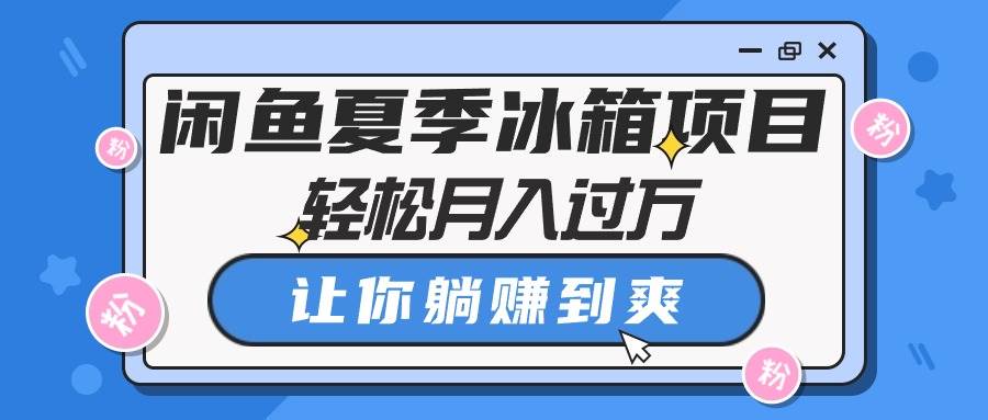 闲鱼卖冰箱⭐闲鱼夏季冰箱项目，轻松月入过万，让你躺赚到爽