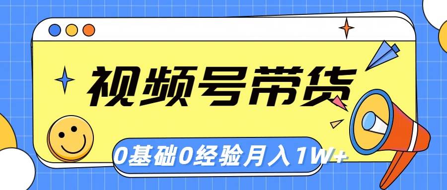 视频号轻创业带货，零基，零经验⭐视频号轻创业带货，零基础，零经验，月入1w+