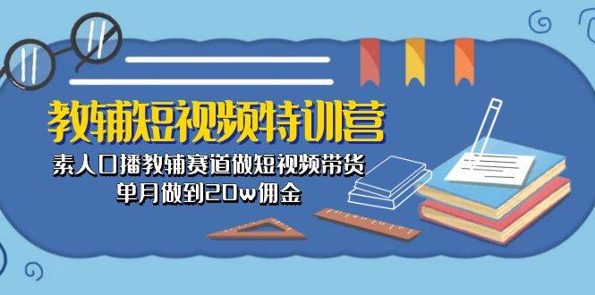 图片[1]-教辅-短视频特训营： 素人口播教辅赛道做短视频带货，单月做到20w佣金-网创特工