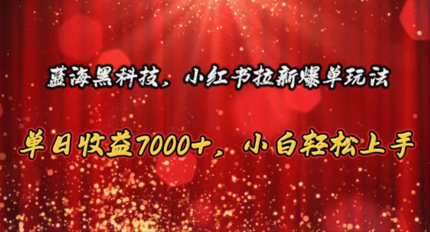 蓝海黑科技，小红书拉新爆单玩法，单日收益7000+，小白轻松上手-网创特工