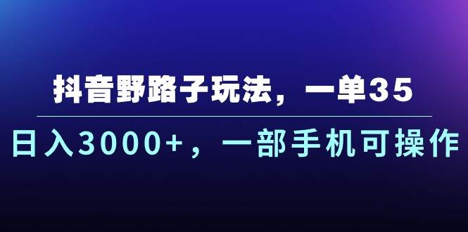 抖音野路子玩法，一单35.日入3000+，一部手机可操作-网创特工