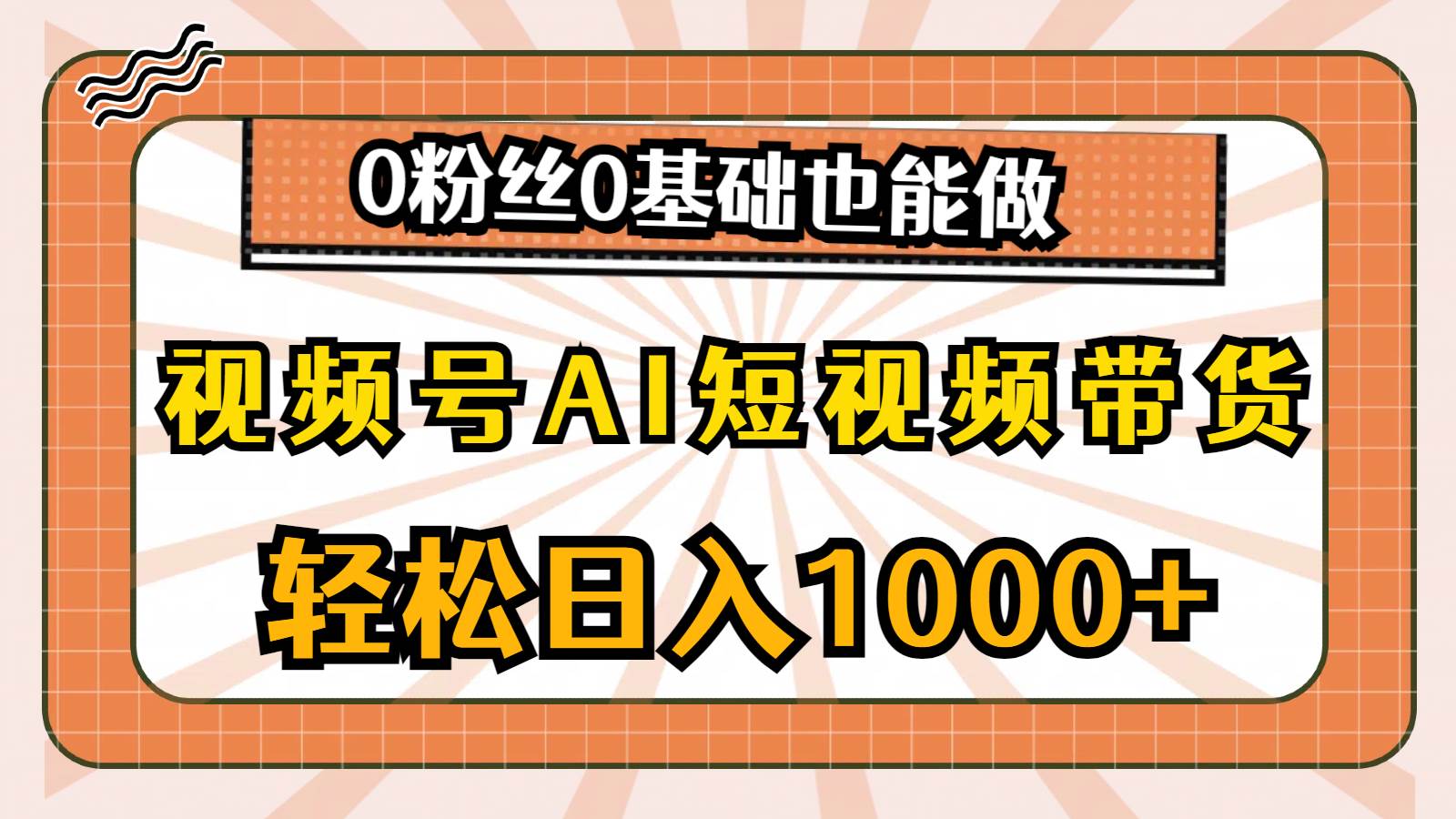 视频号AI短视频带货，轻松日入1000+，0粉丝0基础也能做-网创特工