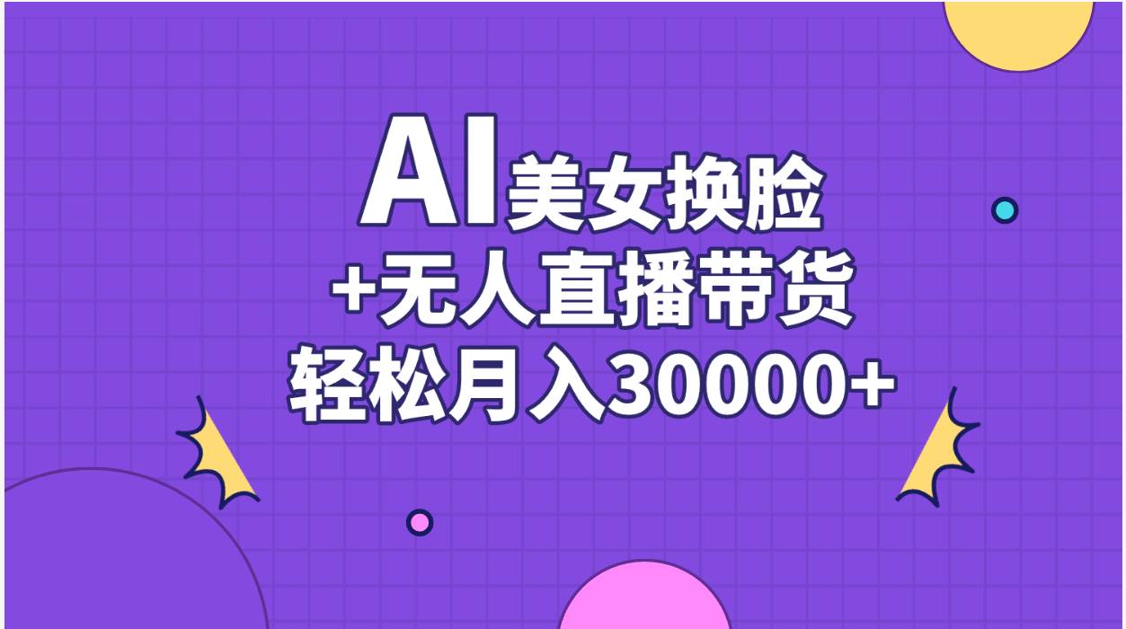 AI美女换脸视频结合无人直播带货，随便月入30000+-网创特工