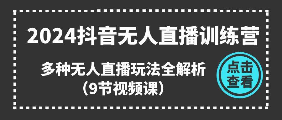 图片[1]-2024抖音无人直播训练营，多种无人直播玩法全解析（9节视频课）-网创副业课程