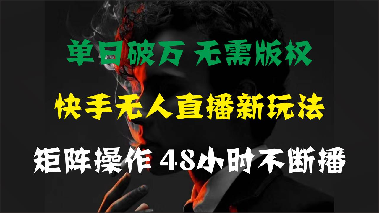 单日破万，快手无人直播新玩法，无需版权，支持矩阵操作，48小时不断播-网创特工