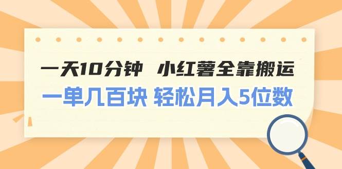 一天10分钟 小红薯全靠搬运  一单几百块 轻松月入5位数-网创特工