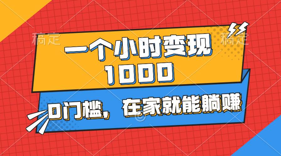 一个小时就能变现1000+，0门槛，在家一部手机就能躺赚-网创特工