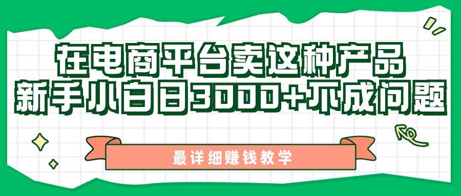 图片[1]-最新在电商平台发布这种产品，新手小白日入3000 不成问题，最详细赚钱教学-网创副业课程