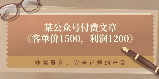 某付费文章《客单价1500，利润1200》非常暴利，完全正规的产品-网创特工