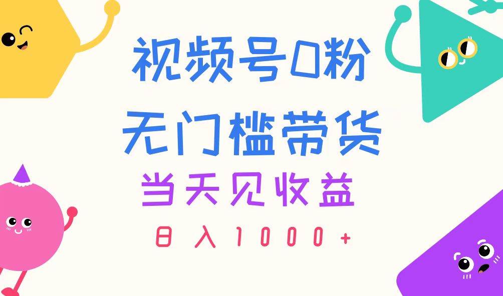 视频号0粉无门槛带货，当天见收益，日入1000+-网创特工