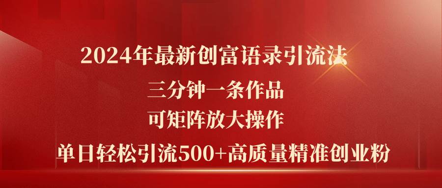 2024年最新创富语录引流法，三分钟一条作品可矩阵放大操作，日引流500…-网创特工