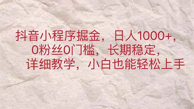 图片[1]-抖音小程序掘金，日人1000 ，0粉丝0门槛，长期稳定，小白也能轻松上手-网创副业课程