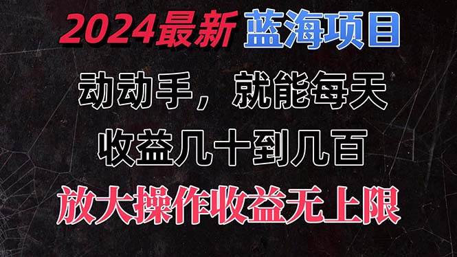 有手就行的2024全新蓝海项目，每天1小时收益几十到几百，可放大操作收…-网创特工